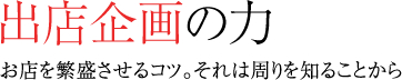 出店企画の力,お店を繁盛させるコツ。それは周りを知ることから