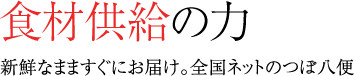 食材供給の力,新鮮なまますぐにお届け。全国ネットのつぼ八便