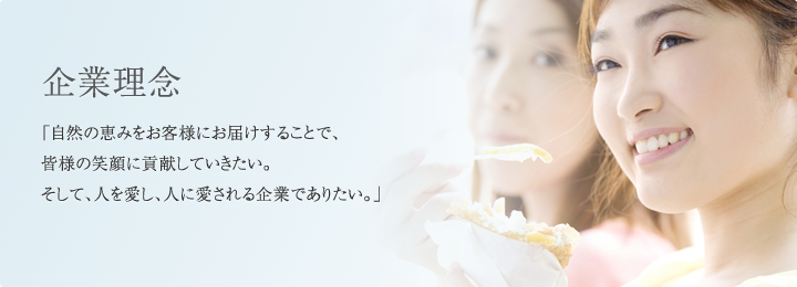 企業理念,「自然の恵みをお客様にお届けすることで、皆様の笑顔に貢献していきたい。そして、人を愛し、人に愛される企業でありたい。」