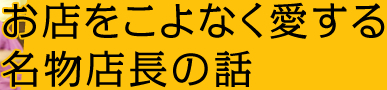 お店をこよなく愛する名物店長の話