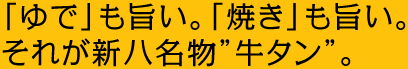 「ゆで」も旨い。「焼き」も旨い。それが新八名物”牛タン”。