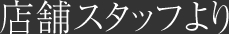 店舗スタッフより